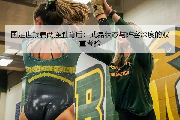 国足世预赛两连胜背后：武磊状态与阵容深度的双重考验